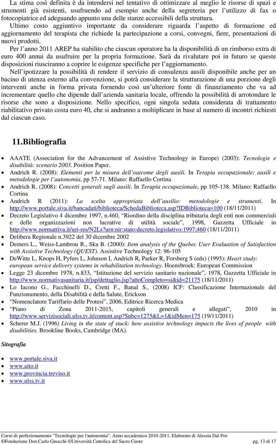 Ultimo costo aggiuntivo importante da considerare riguarda l aspetto di formazione ed aggiornamento del terapista che richiede la partecipazione a corsi, convegni, fiere, presentazioni di nuovi