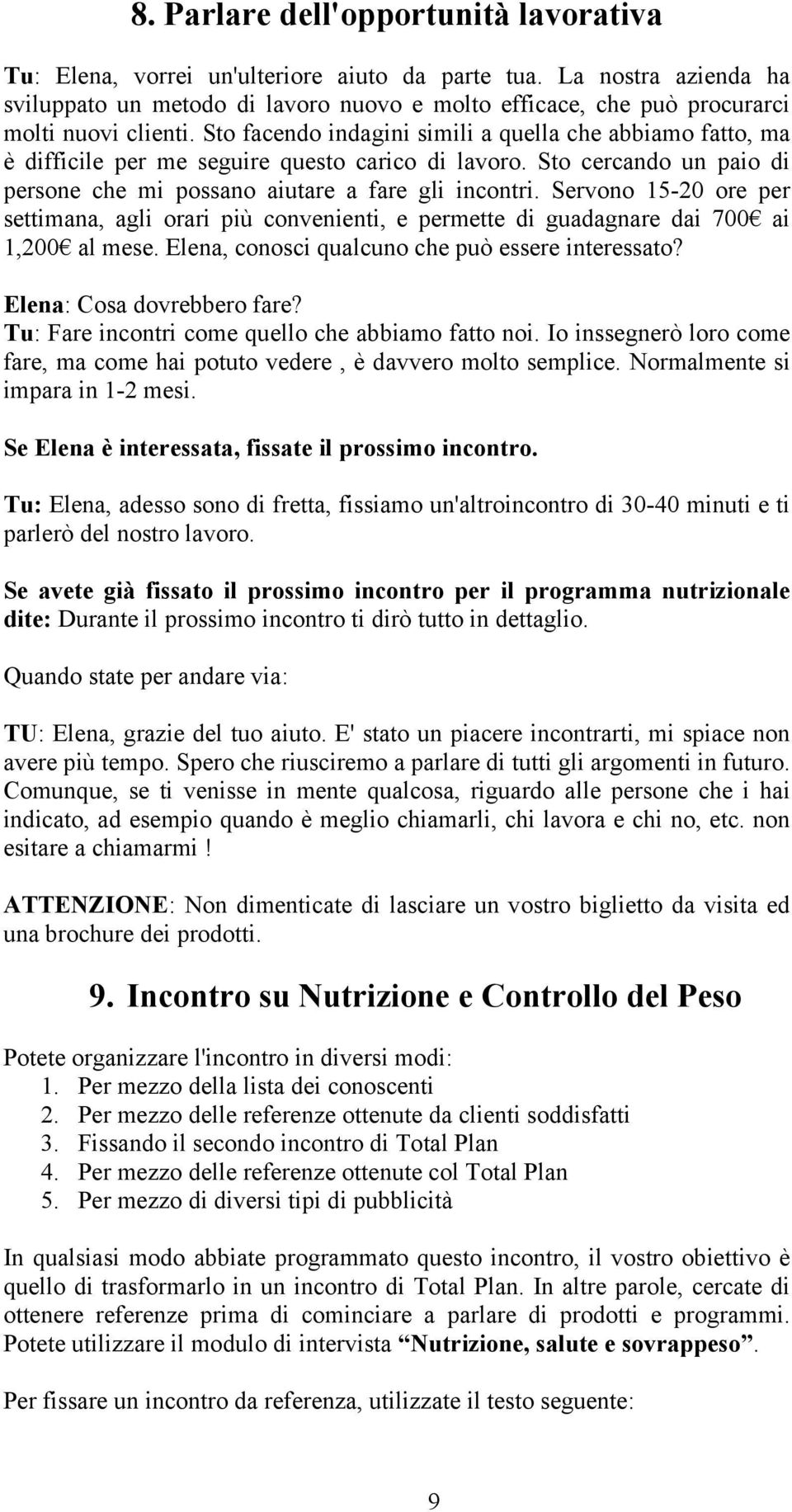 Sto facendo indagini simili a quella che abbiamo fatto, ma è difficile per me seguire questo carico di lavoro. Sto cercando un paio di persone che mi possano aiutare a fare gli incontri.