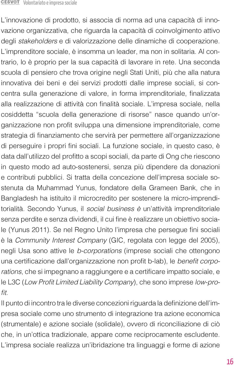 Una seconda scuola di pensiero che trova origine negli Stati Uniti, più che alla natura innovativa dei beni e dei servizi prodotti dalle imprese sociali, si concentra sulla generazione di valore, in