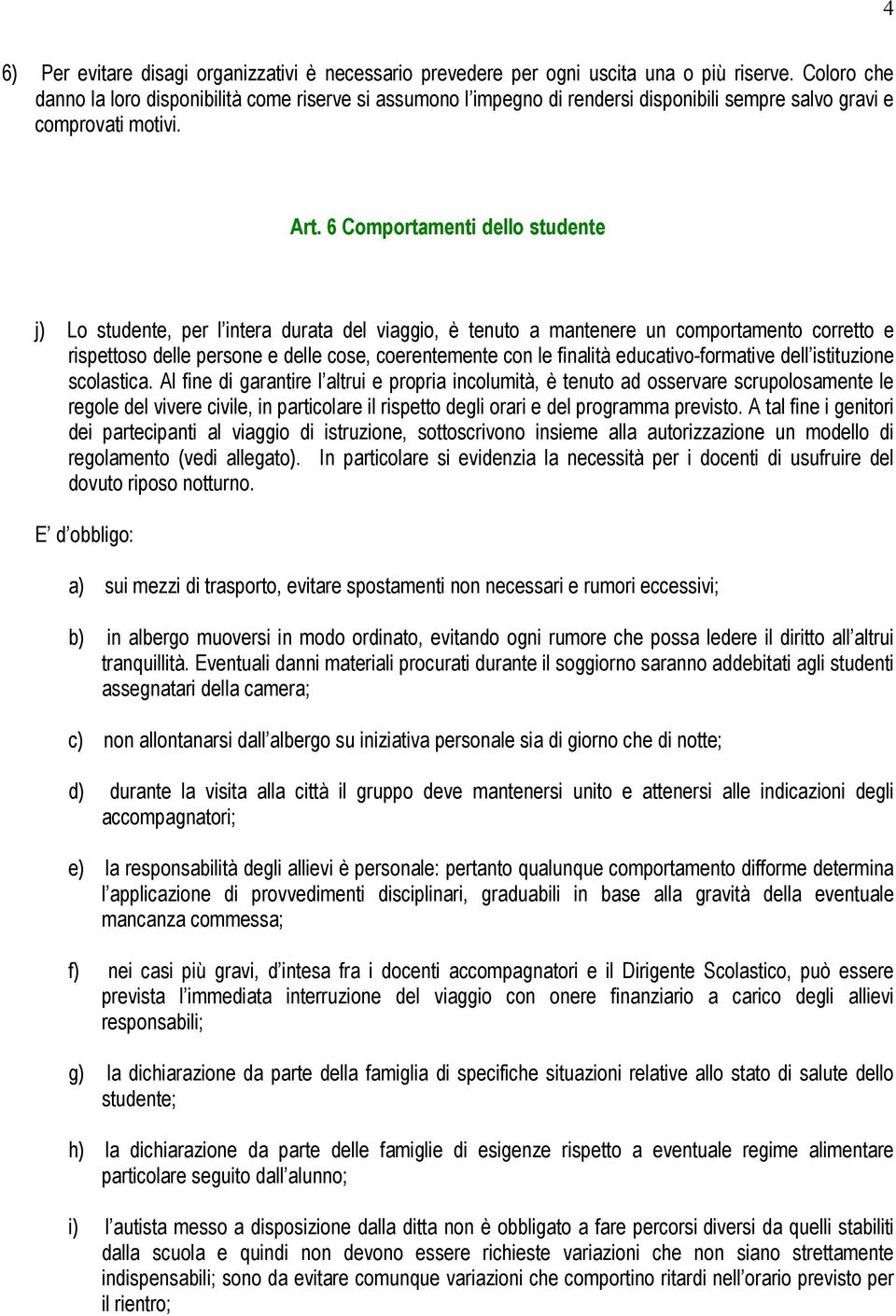 6 Comportamenti dello studente j) Lo studente, per l intera durata del viaggio, è tenuto a mantenere un comportamento corretto e rispettoso delle persone e delle cose, coerentemente con le finalità