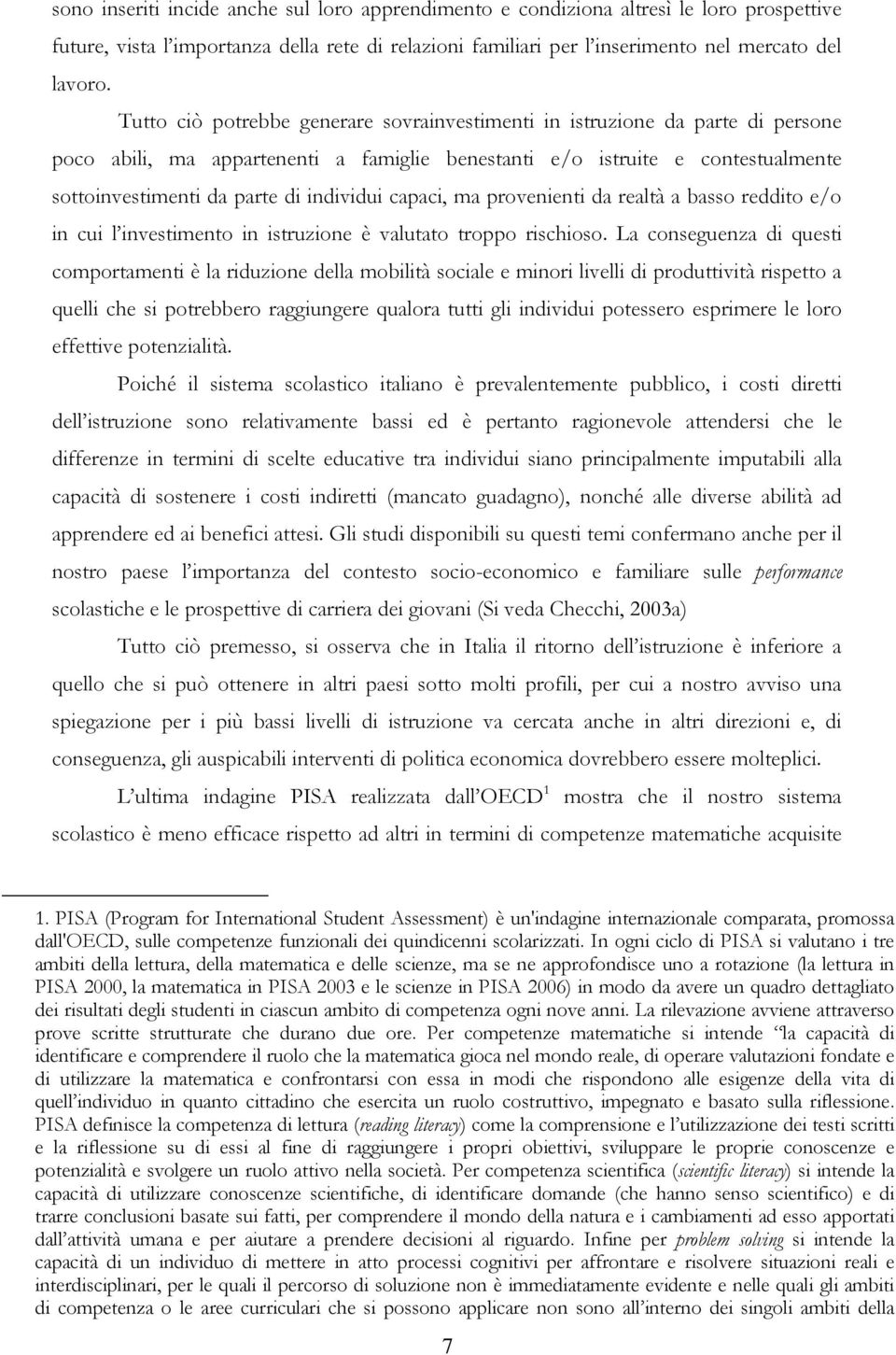 individui capaci, ma provenienti da realtà a basso reddito e/o in cui l investimento in istruzione è valutato troppo rischioso.