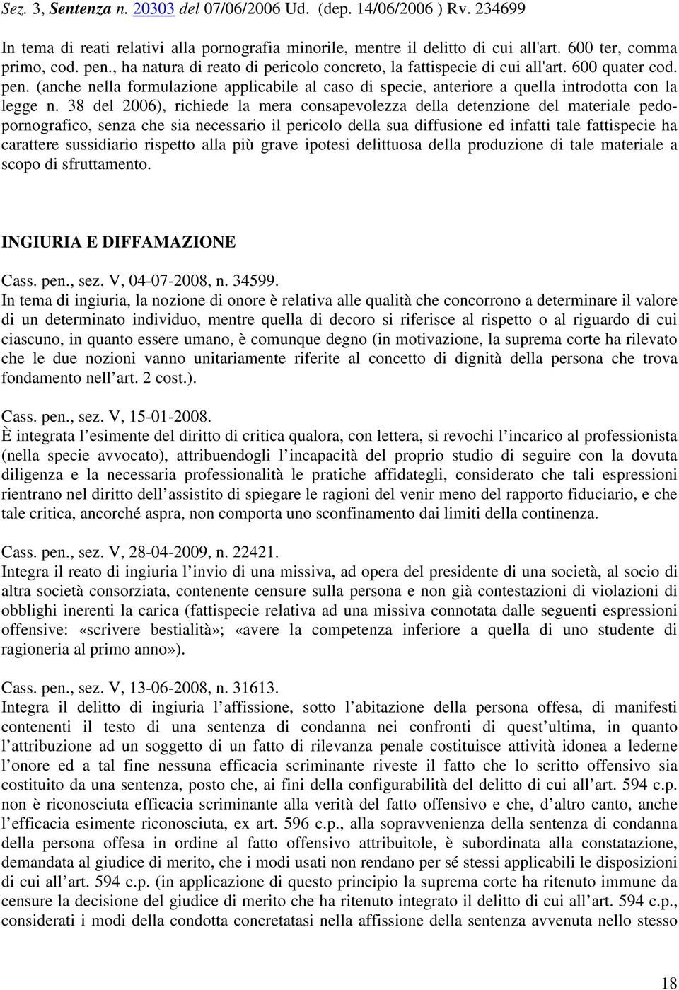 38 del 2006), richiede la mera consapevolezza della detenzione del materiale pedopornografico, senza che sia necessario il pericolo della sua diffusione ed infatti tale fattispecie ha carattere