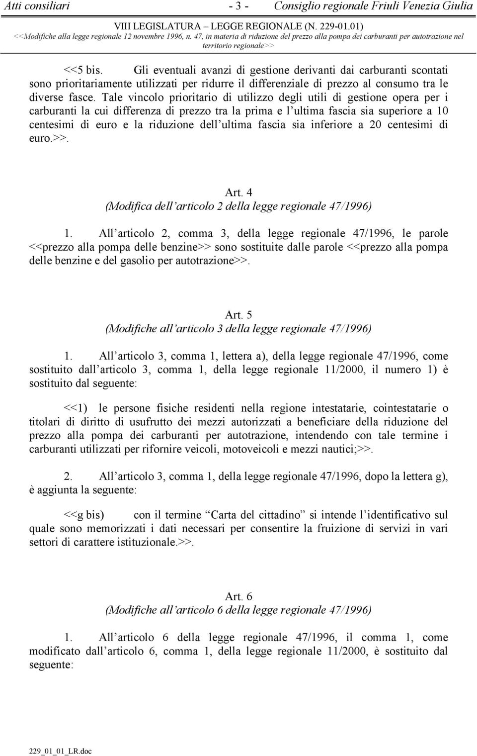 Tale vincolo prioritario di utilizzo degli utili di gestione opera per i carburanti la cui differenza di prezzo tra la prima e l ultima fascia sia superiore a 10 centesimi di euro e la riduzione dell