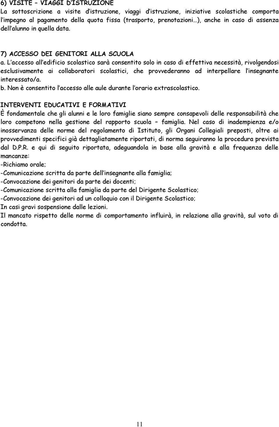 L accesso all edificio scolastico sarà consentito solo in caso di effettiva necessità, rivolgendosi esclusivamente ai collaboratori scolastici, che provvederanno ad interpellare l insegnante