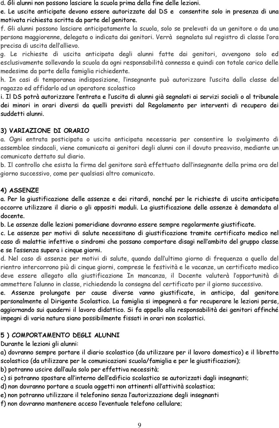 Gli alunni possono lasciare anticipatamente la scuola, solo se prelevati da un genitore o da una persona maggiorenne, delegata o indicata dai genitori.