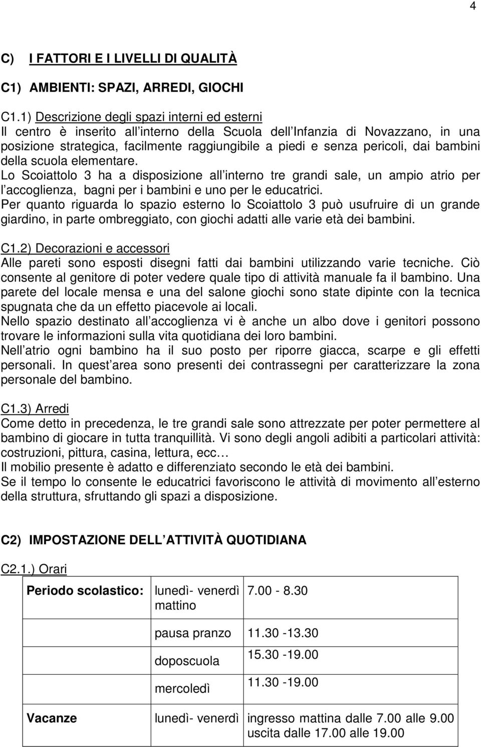 dai bambini della scuola elementare. Lo Scoiattolo 3 ha a disposizione all interno tre grandi sale, un ampio atrio per l accoglienza, bagni per i bambini e uno per le educatrici.