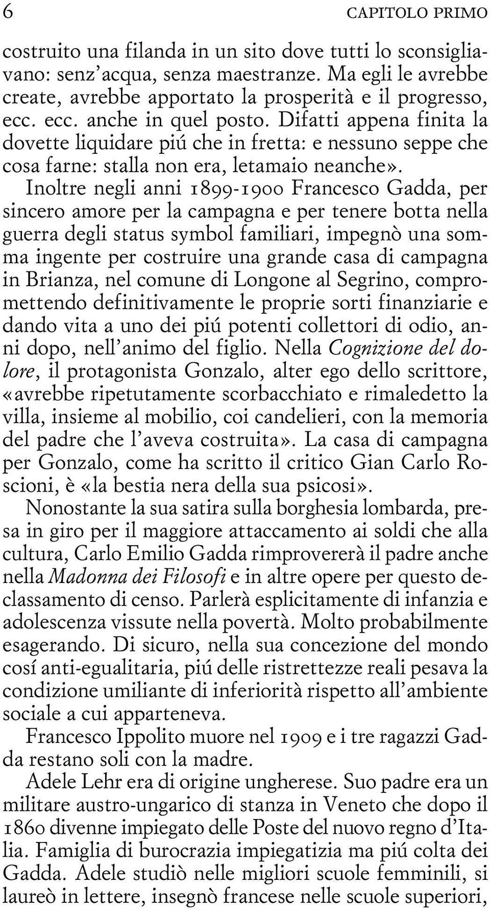 Inoltre negli anni 1899-1900 Francesco Gadda, per sincero amore per la campagna e per tenere botta nella guerra degli status symbol familiari, impegnò una somma ingente per costruire una grande casa