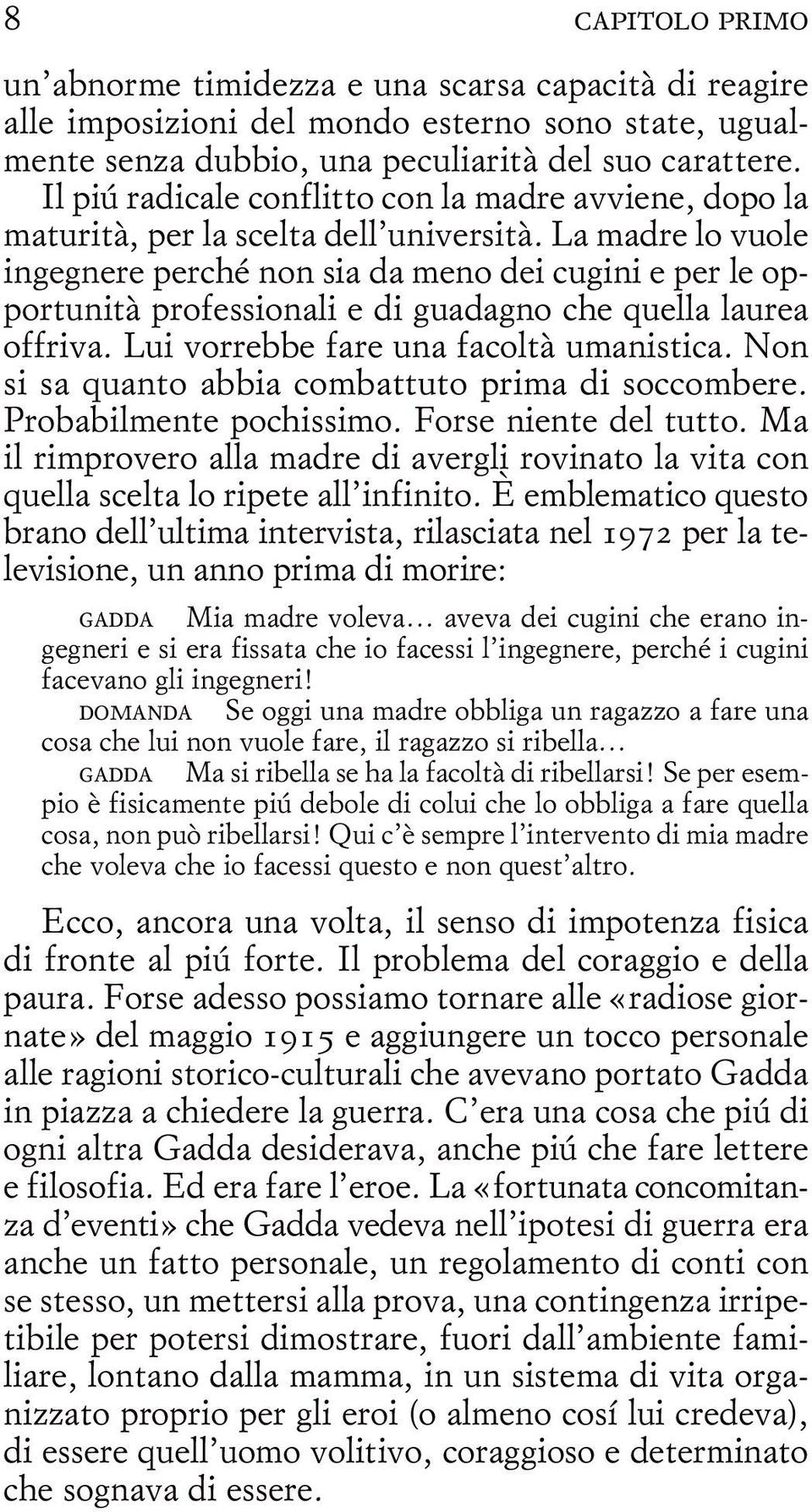 La madre lo vuole ingegnere perché non sia da meno dei cugini e per le opportunità professionali e di guadagno che quella laurea offriva. Lui vorrebbe fare una facoltà umanistica.