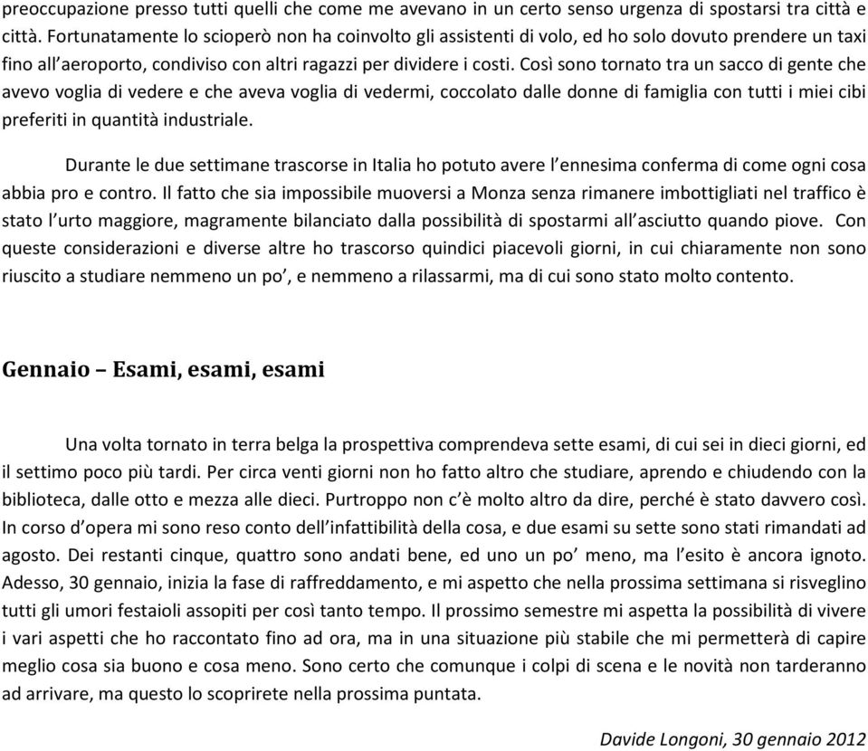 Così sono tornato tra un sacco di gente che avevo voglia di vedere e che aveva voglia di vedermi, coccolato dalle donne di famiglia con tutti i miei cibi preferiti in quantità industriale.