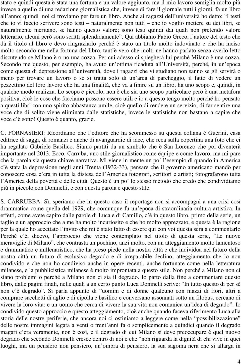 Anche ai ragazzi dell università ho detto: I testi che io vi faccio scrivere sono testi naturalmente non tutti che io voglio mettere su dei libri, se naturalmente meritano, se hanno questo valore;