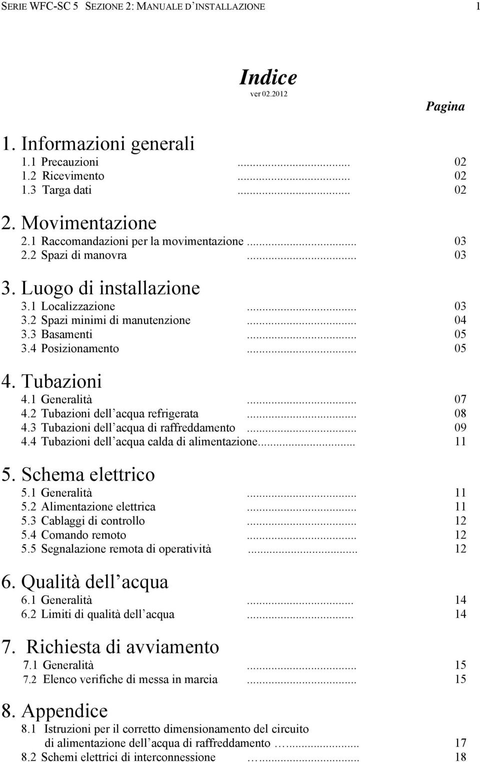 4 Posizionamento... 05 4. Tubazioni 4.1 Generalità... 07 4.2 Tubazioni dell acqua refrigerata... 08 4.3 Tubazioni dell acqua di raffreddamento... 09 4.4 Tubazioni dell acqua calda di alimentazione.