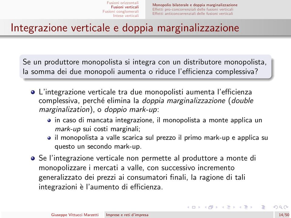 L integrazione verticale tra due monopolisti aumenta l efficienza complessiva, perché elimina la doppia marginalizzazione (double marginalization), o doppio mark-up: in caso di mancata integrazione,