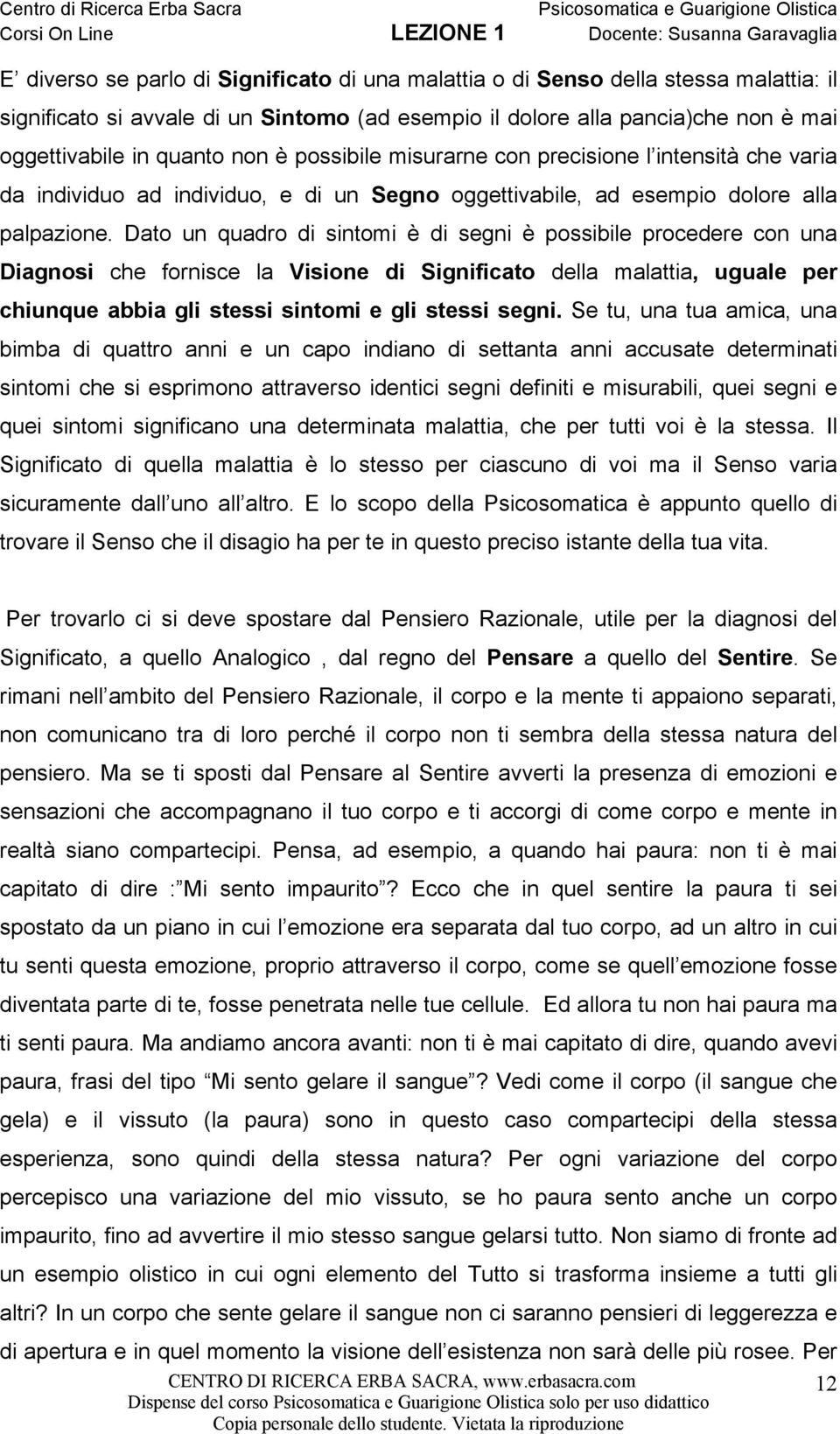 Dato un quadro di sintomi è di segni è possibile procedere con una Diagnosi che fornisce la Visione di Significato della malattia, uguale per chiunque abbia gli stessi sintomi e gli stessi segni.