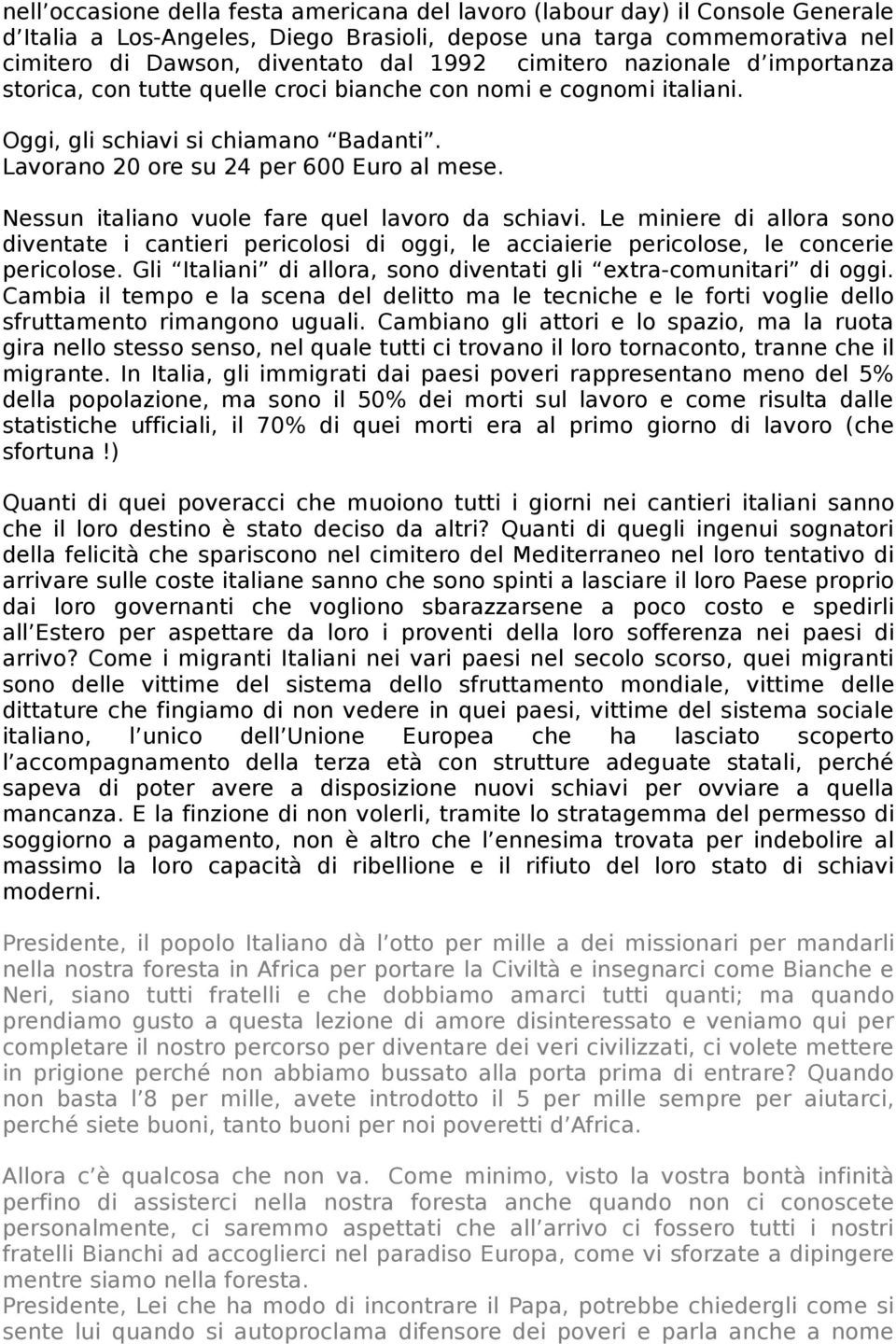 Nessun italiano vuole fare quel lavoro da schiavi. Le miniere di allora sono diventate i cantieri pericolosi di oggi, le acciaierie pericolose, le concerie pericolose.