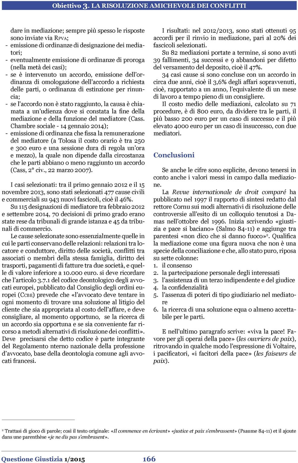 causa è chiamata a un udienza dove si constata la fine della mediazione e della funzione del mediatore (Cass.