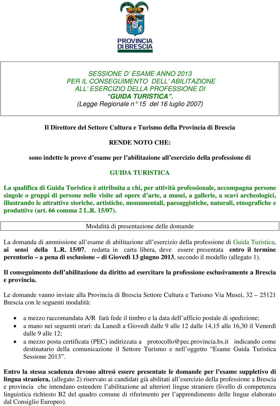 professione di GUIDA TURISTICA La qualifica di Guida Turistica è attribuita a chi, per attività professionale, accompagna persone singole o gruppi di persone nelle visite ad opere d arte, a musei, a