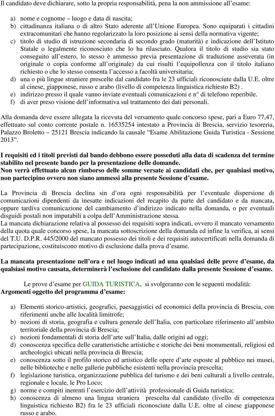 Sono equiparati i cittadini extracomunitari che hanno regolarizzato la loro posizione ai sensi della normativa vigente; c) titolo di studio di istruzione secondaria di secondo grado (maturità) e