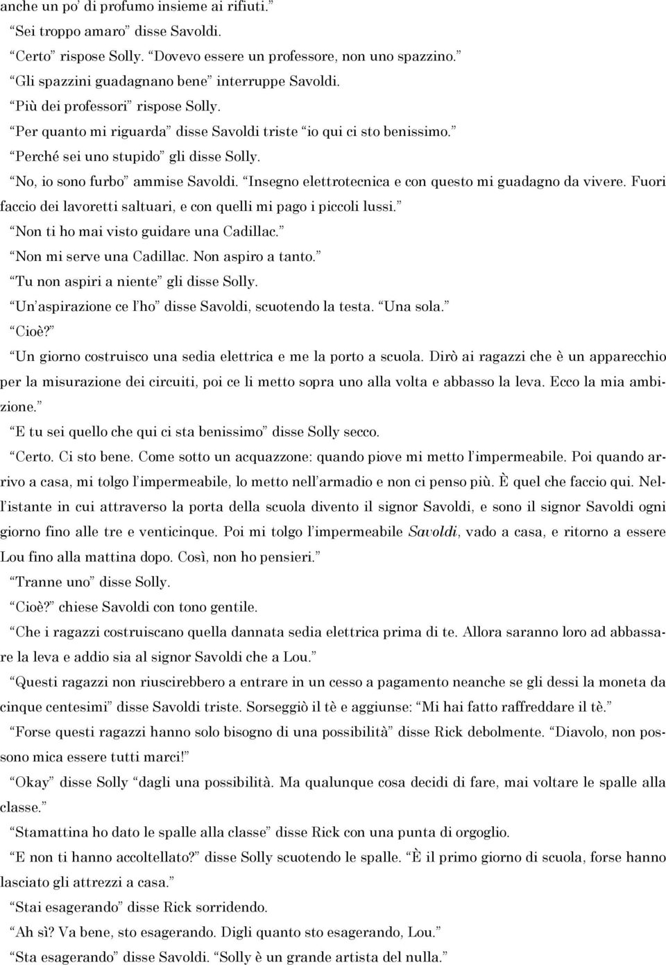 Insegno elettrotecnica e con questo mi guadagno da vivere. Fuori faccio dei lavoretti saltuari, e con quelli mi pago i piccoli lussi. Non ti ho mai visto guidare una Cadillac.