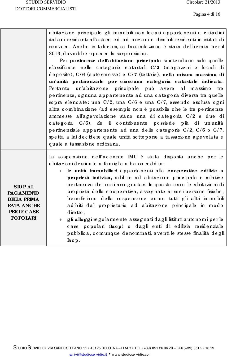 Per pertinenze dell'abitazione principale si intendono solo quelle classificate nelle categorie catastali C/2 (magazzini e locali di deposito), C/6 (autorimesse) e C/7 (tettoie), nella misura massima