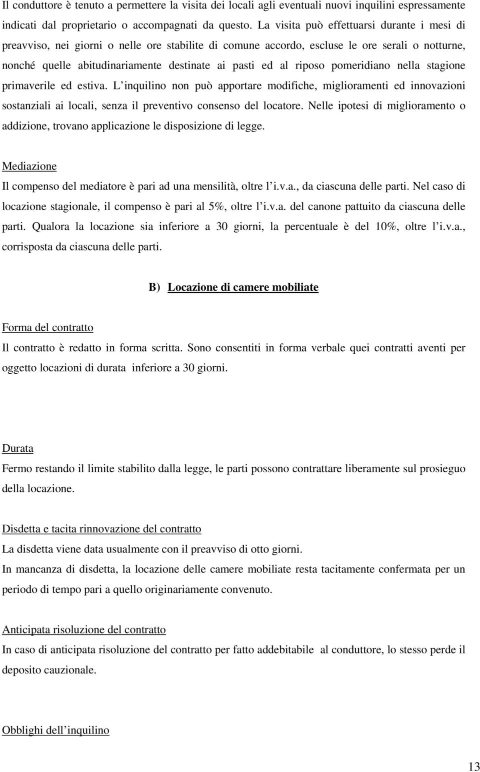 riposo pomeridiano nella stagione primaverile ed estiva. L inquilino non può apportare modifiche, miglioramenti ed innovazioni sostanziali ai locali, senza il preventivo consenso del locatore.