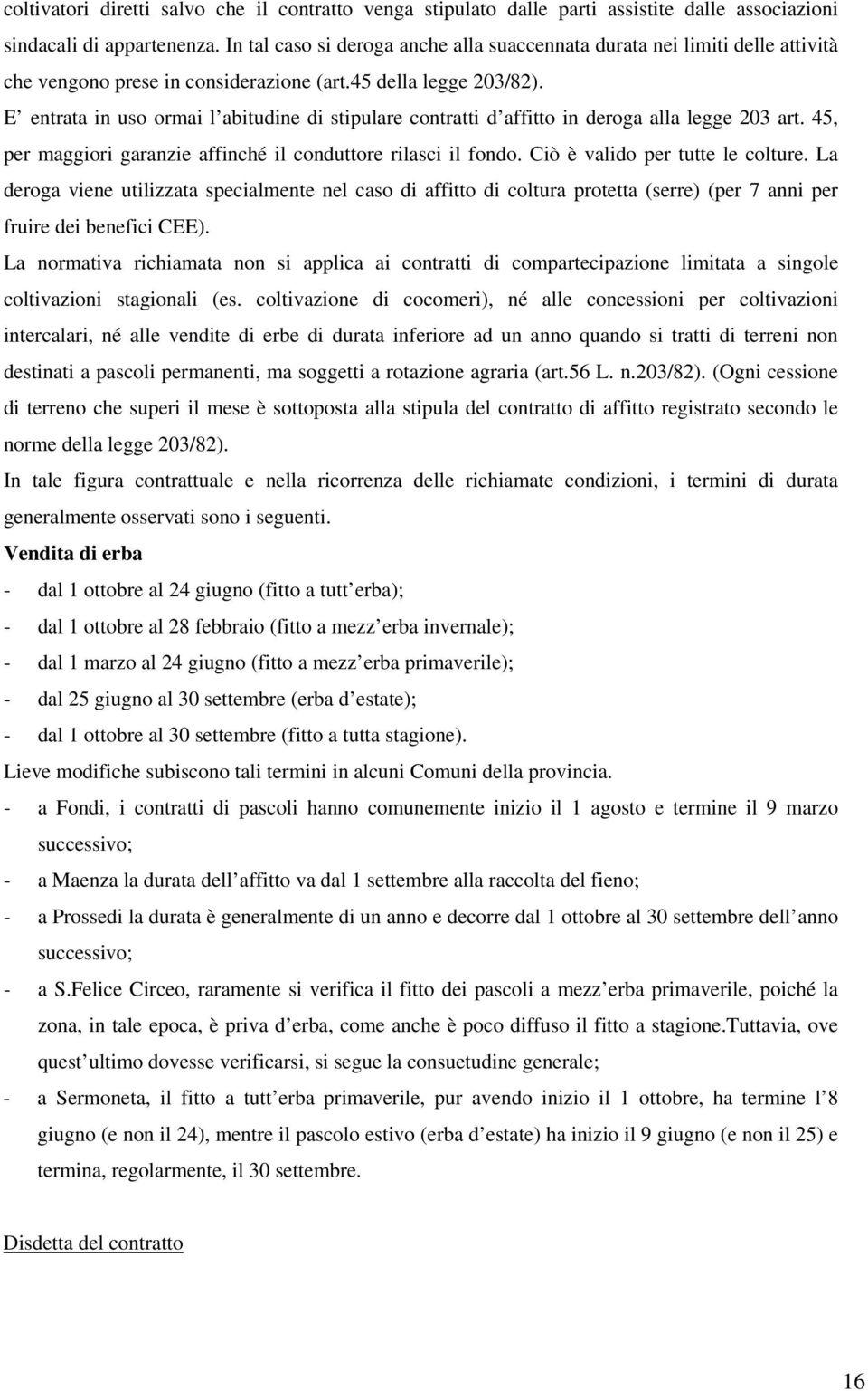 E entrata in uso ormai l abitudine di stipulare contratti d affitto in deroga alla legge 203 art. 45, per maggiori garanzie affinché il conduttore rilasci il fondo. Ciò è valido per tutte le colture.