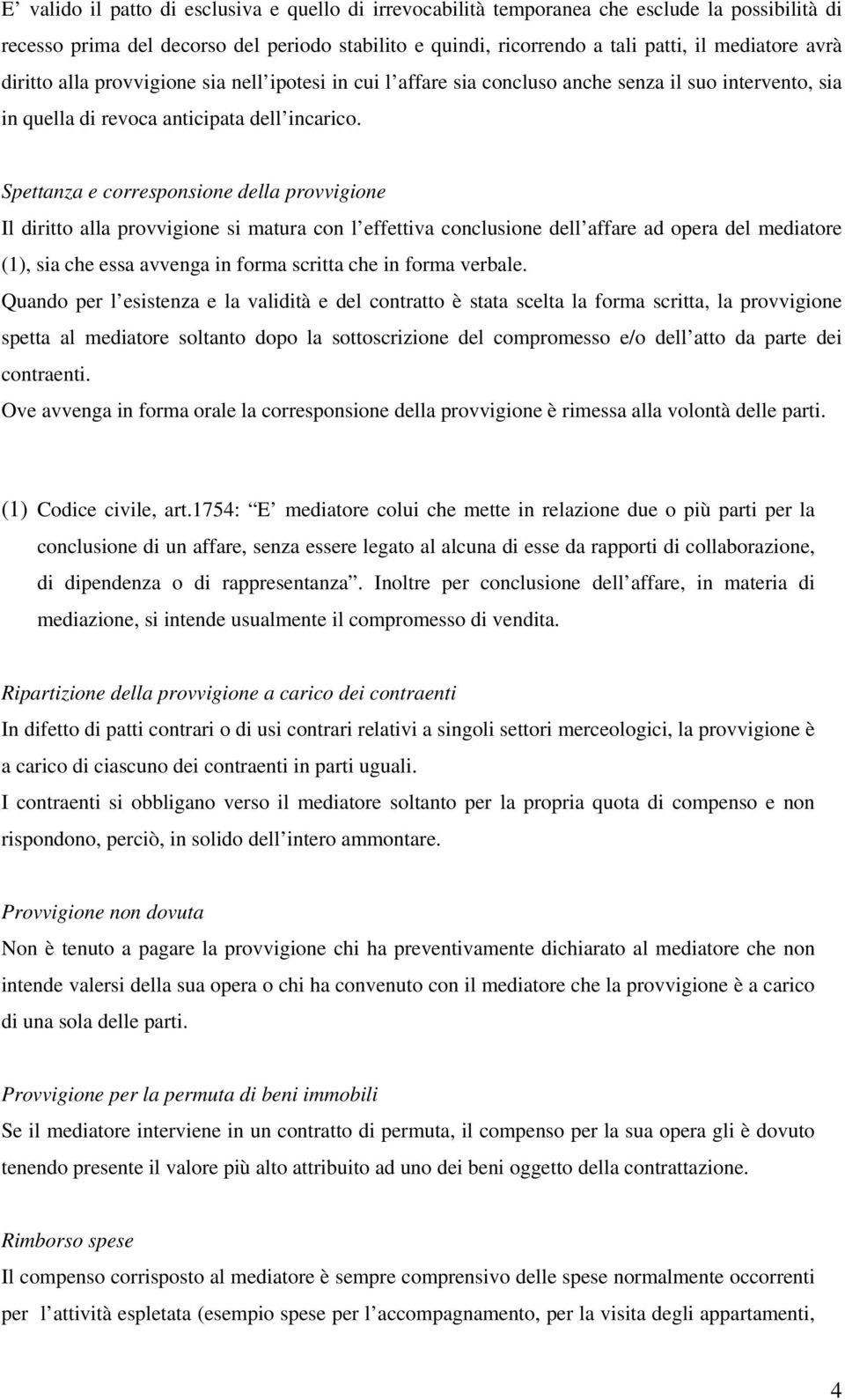 Spettanza e corresponsione della provvigione Il diritto alla provvigione si matura con l effettiva conclusione dell affare ad opera del mediatore (1), sia che essa avvenga in forma scritta che in