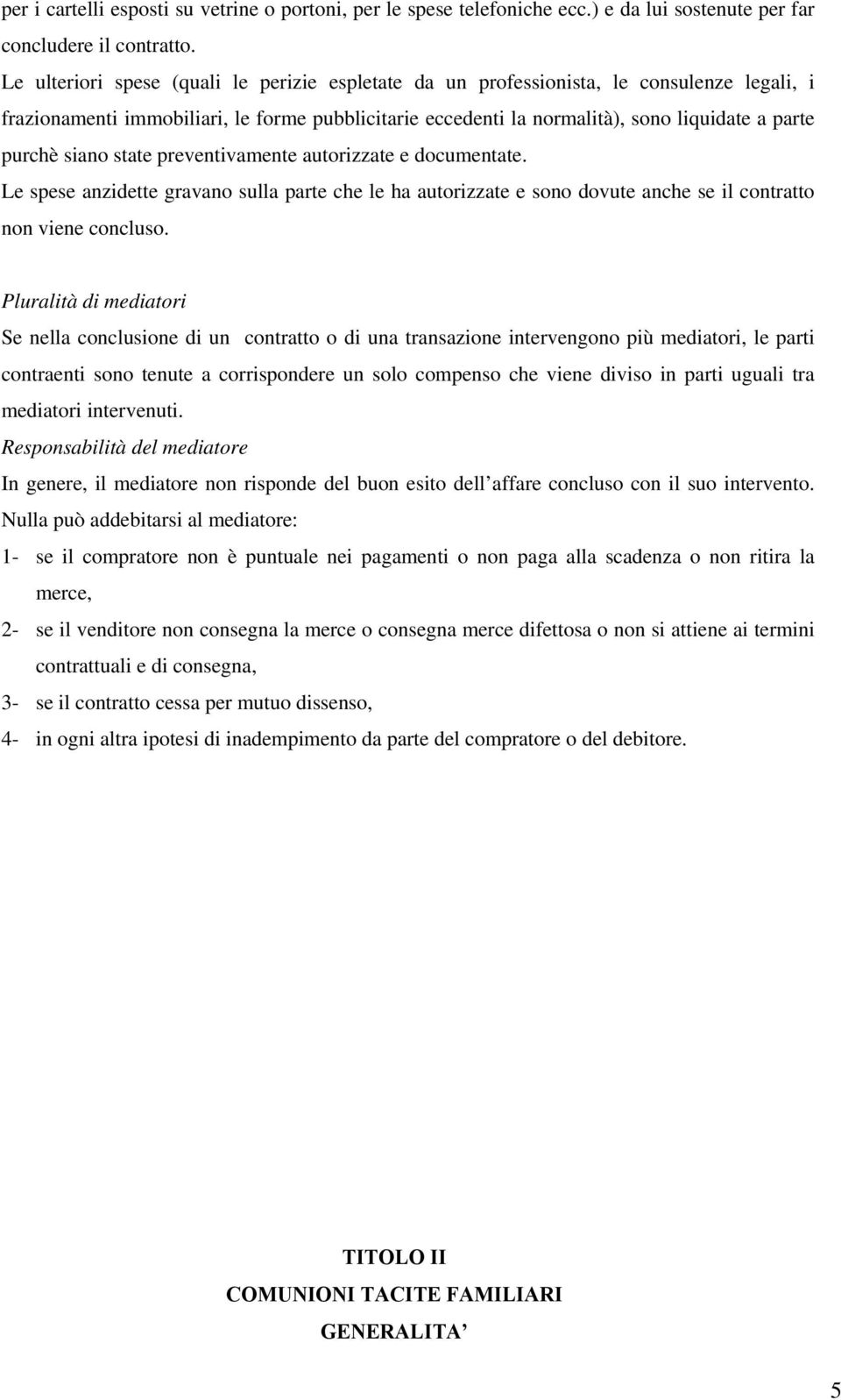 siano state preventivamente autorizzate e documentate. Le spese anzidette gravano sulla parte che le ha autorizzate e sono dovute anche se il contratto non viene concluso.