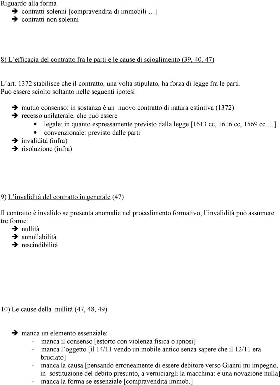 Può essere sciolto soltanto nelle seguenti ipotesi: mutuo consenso: in sostanza è un nuovo contratto di natura estintiva (1372) recesso unilaterale, che può essere legale: in quanto espressamente