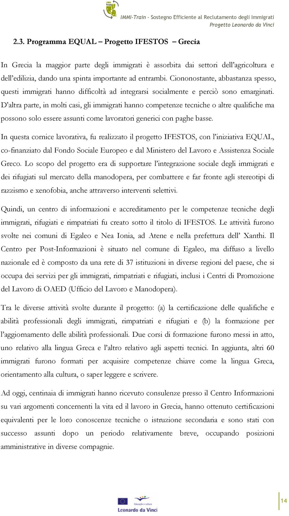 D altra parte, in molti casi, gli immigrati hanno competenze tecniche o altre qualifiche ma possono solo essere assunti come lavoratori generici con paghe basse.