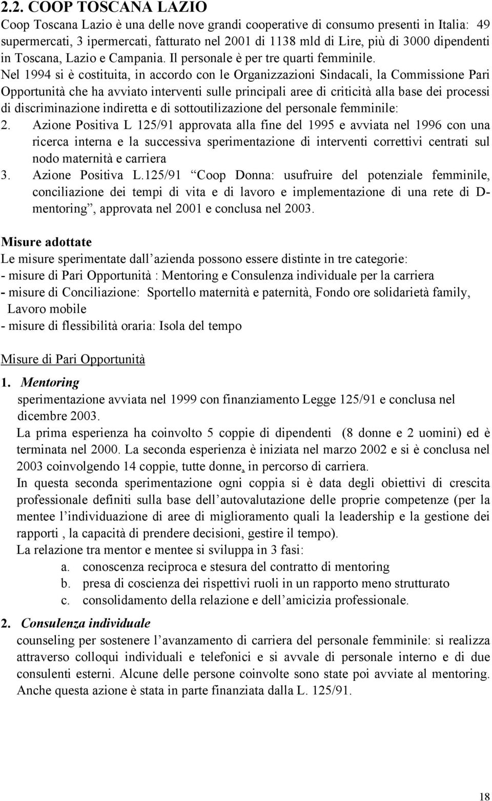 Nel 1994 si è costituita, in accordo con le Organizzazioni Sindacali, la Commissione Pari Opportunità che ha avviato interventi sulle principali aree di criticità alla base dei processi di