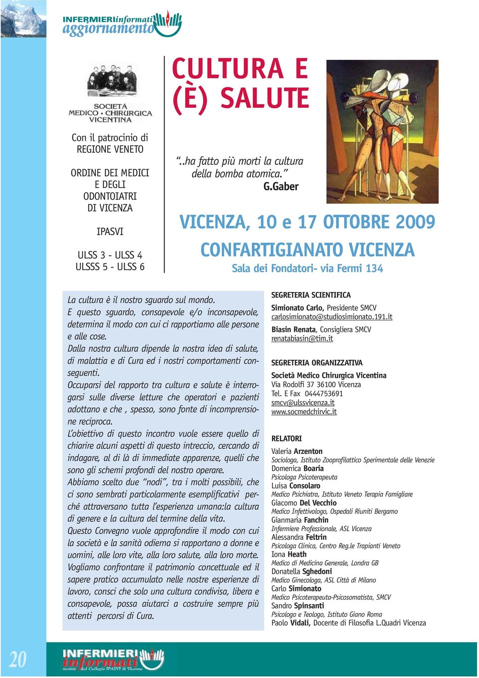 E questo sguardo, consapevole e/o inconsapevole, determina il modo con cui ci rapportiamo alle persone e alle cose.