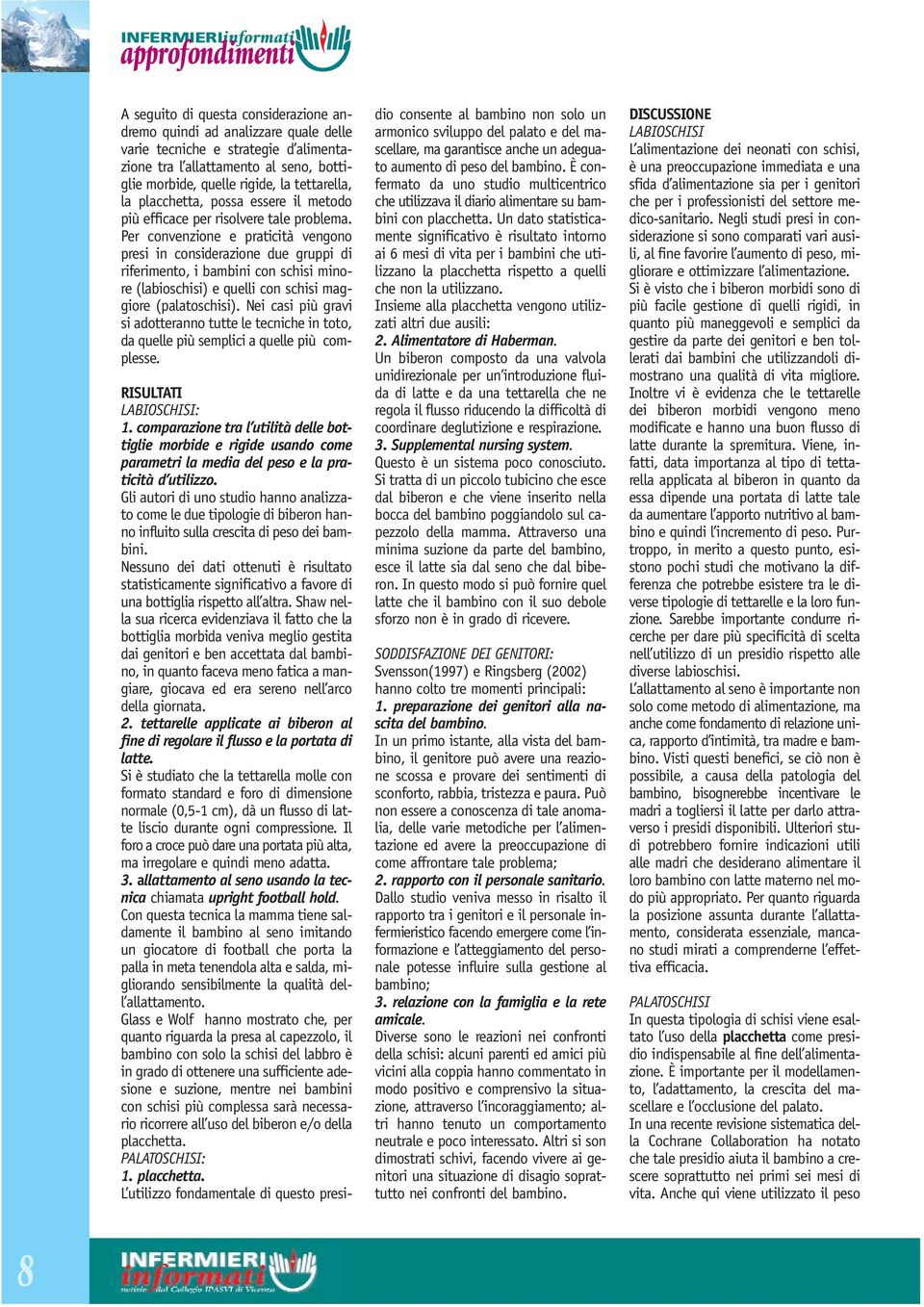 Per convenzione e praticità vengono presi in considerazione due gruppi di riferimento, i bambini con schisi minore (labioschisi) e quelli con schisi maggiore (palatoschisi).