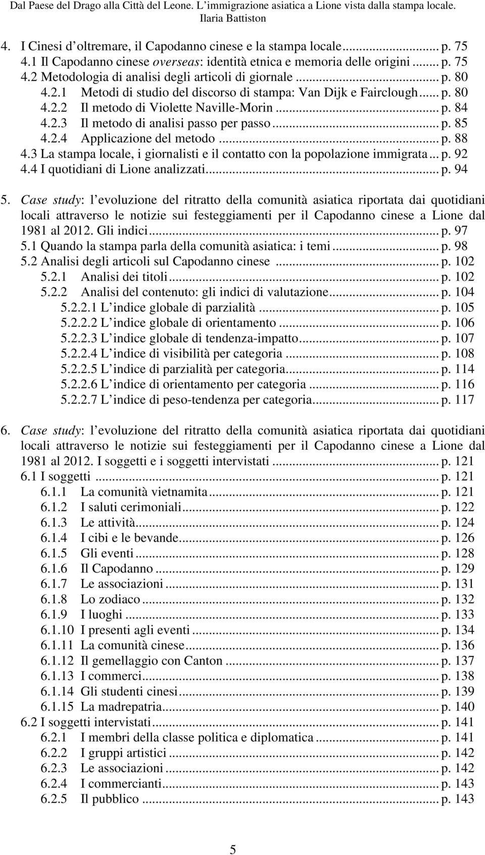 .. p. 88 4.3 La stampa locale, i giornalisti e il contatto con la popolazione immigrata... p. 92 4.4 I quotidiani di Lione analizzati... p. 94 5.