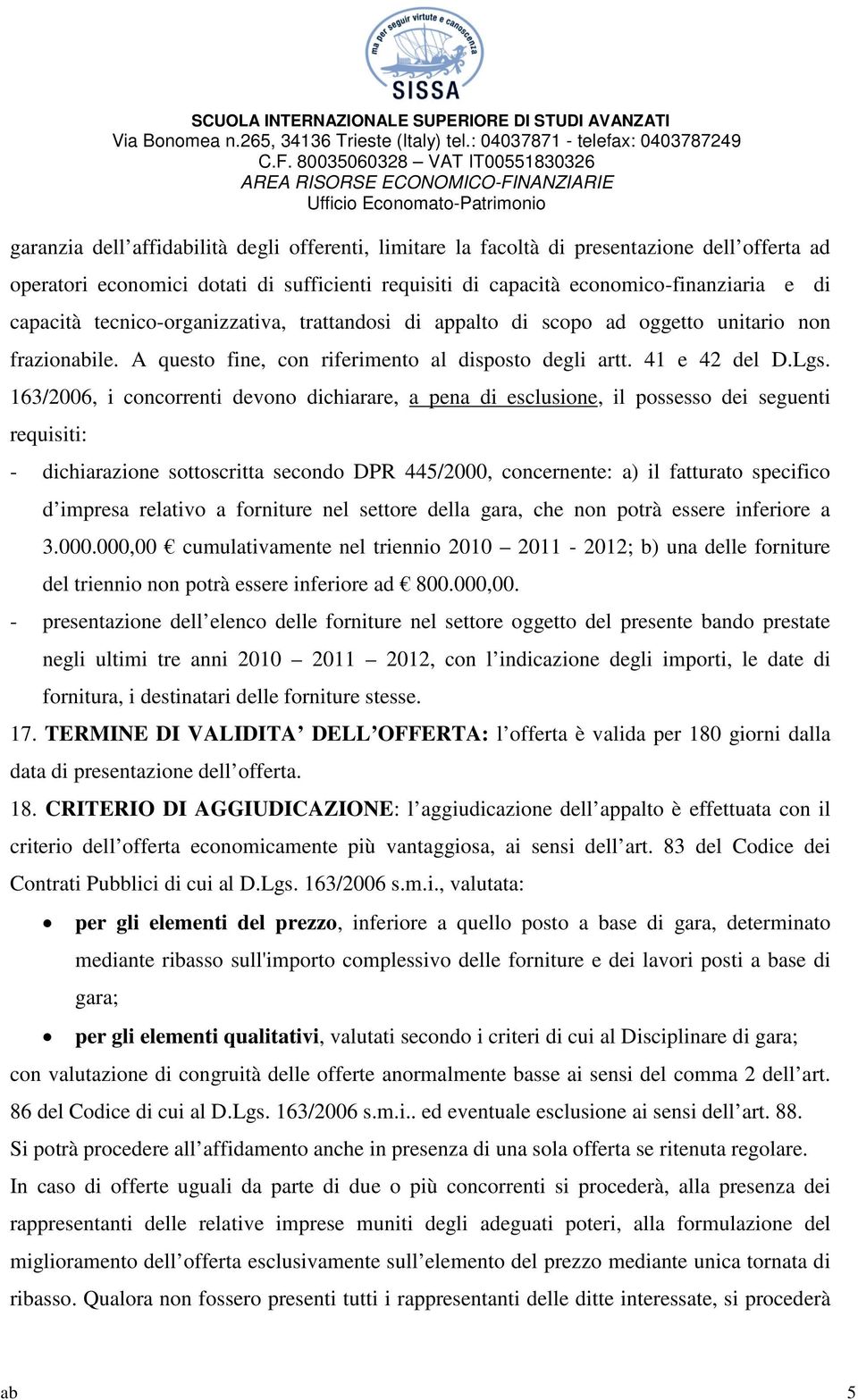 163/2006, i concorrenti devono dichiarare, a pena di esclusione, il possesso dei seguenti requisiti: - dichiarazione sottoscritta secondo DPR 445/2000, concernente: a) il fatturato specifico d