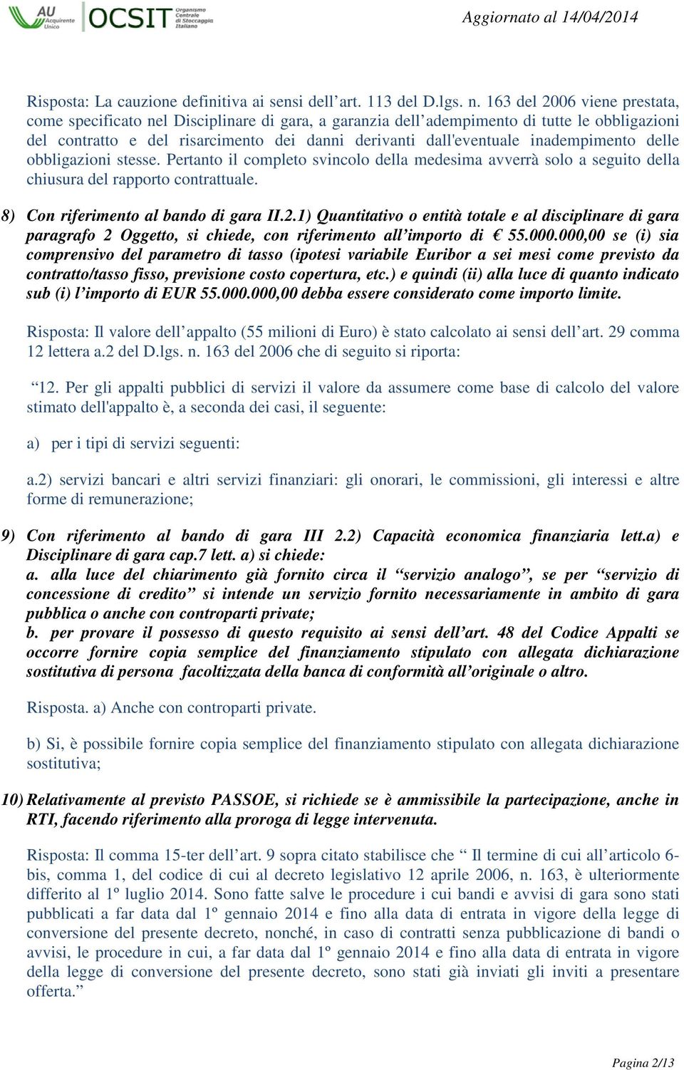 inadempimento delle obbligazioni stesse. Pertanto il completo svincolo della medesima avverrà solo a seguito della chiusura del rapporto contrattuale. 8) Con riferimento al bando di gara II.2.