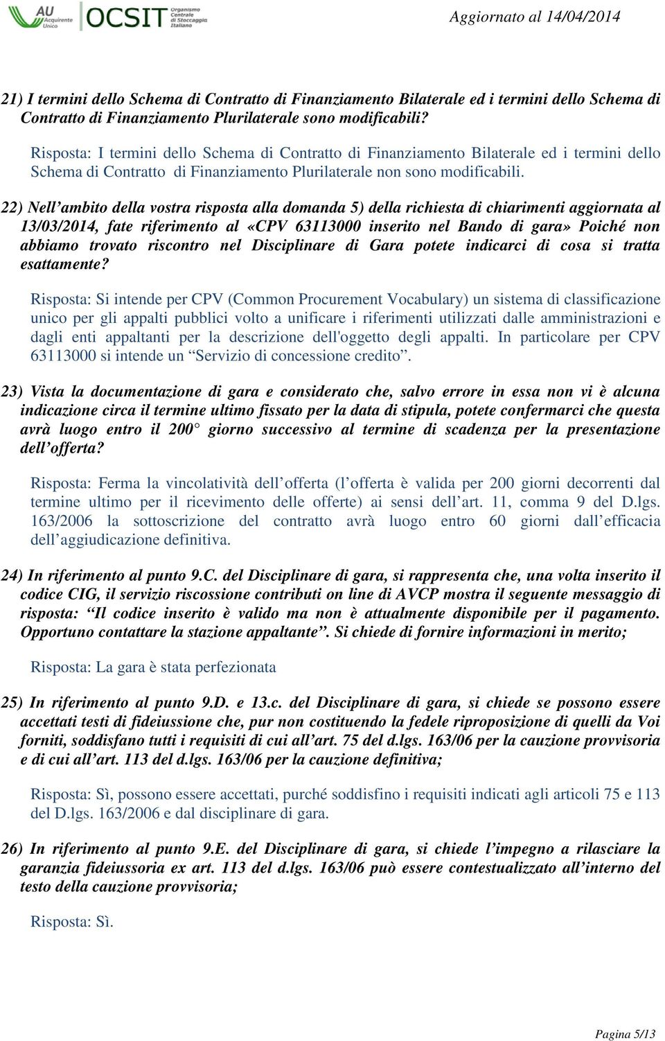 22) Nell ambito della vostra risposta alla domanda 5) della richiesta di chiarimenti aggiornata al 13/03/2014, fate riferimento al «CPV 63113000 inserito nel Bando di gara» Poiché non abbiamo trovato