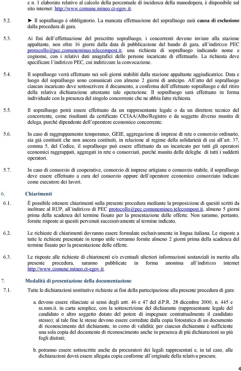 Ai fini dell effettuazione del prescritto sopralluogo, i concorrenti devono inviare alla stazione appaltante, non oltre 16 giorni dalla data di pubblicazione del bando di gara, all indirizzo PEC