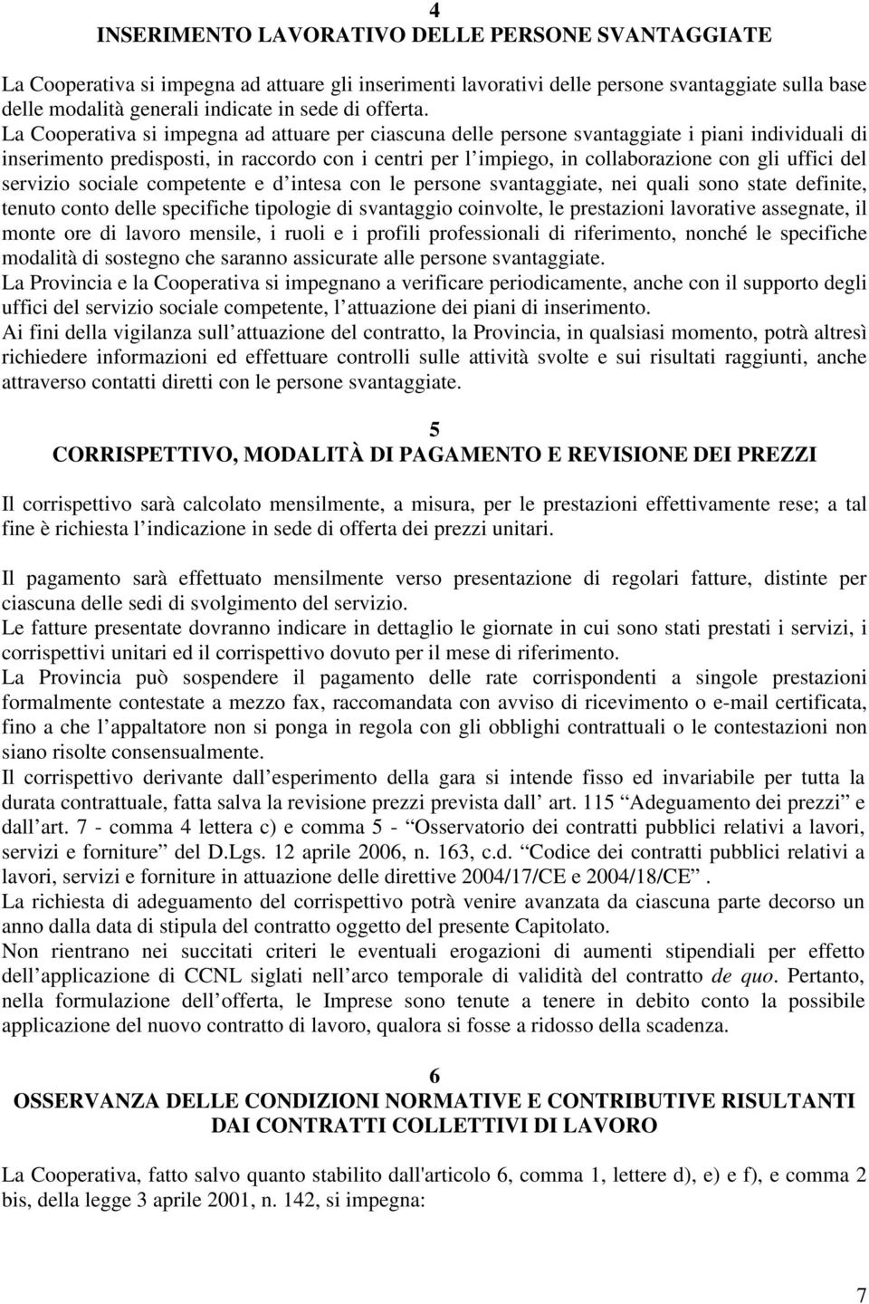 La Cooperativa si impegna ad attuare per ciascuna delle persone svantaggiate i piani individuali di inserimento predisposti, in raccordo con i centri per l impiego, in collaborazione con gli uffici