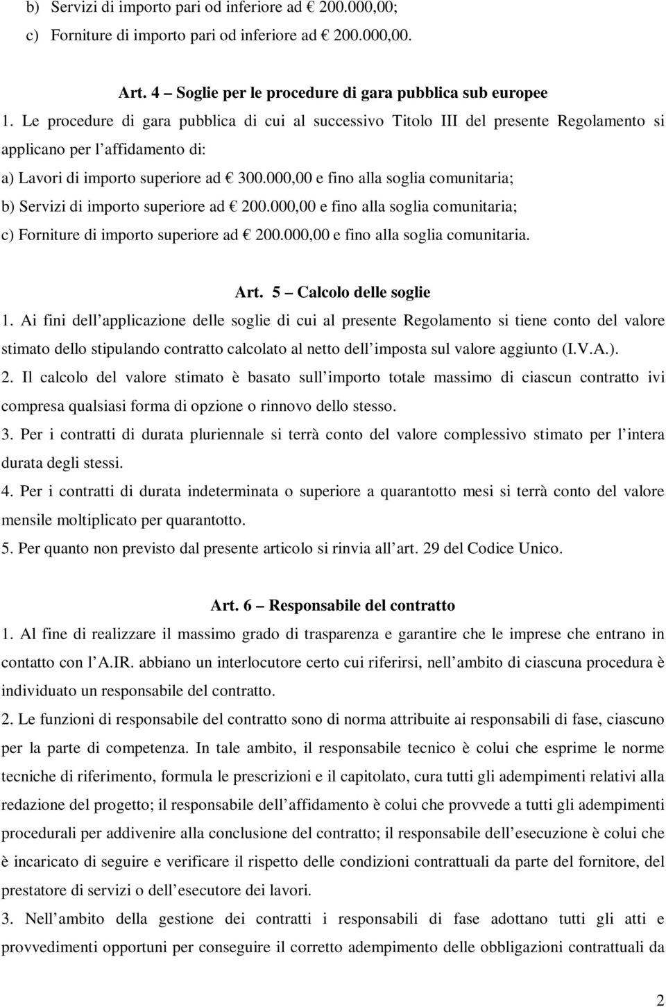 000,00 e fino alla soglia comunitaria; b) Servizi di importo superiore ad 200.000,00 e fino alla soglia comunitaria; c) Forniture di importo superiore ad 200.000,00 e fino alla soglia comunitaria. Art.