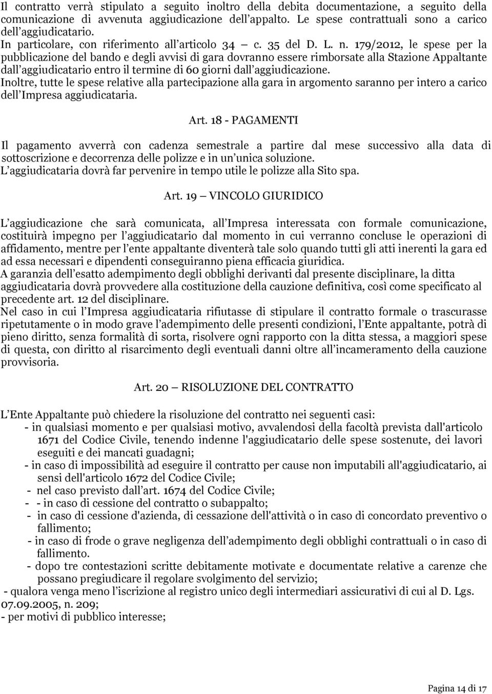 179/2012, le spese per la pubblicazione del bando e degli avvisi di gara dovranno essere rimborsate alla Stazione Appaltante dall aggiudicatario entro il termine di 60 giorni dall aggiudicazione.