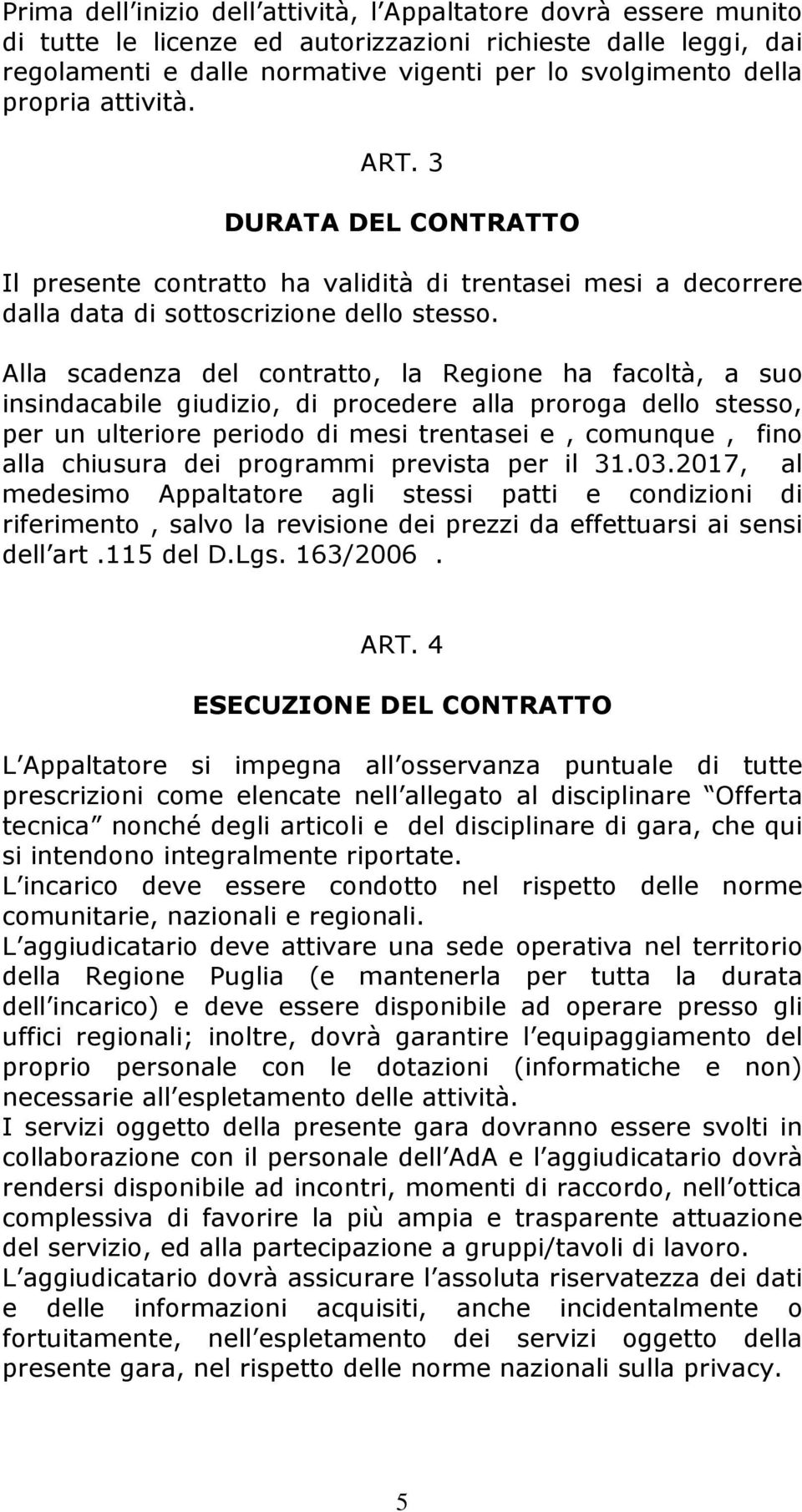 Alla scadenza del contratto, la Regione ha facoltà, a suo insindacabile giudizio, di procedere alla proroga dello stesso, per un ulteriore periodo di mesi trentasei e, comunque, fino alla chiusura