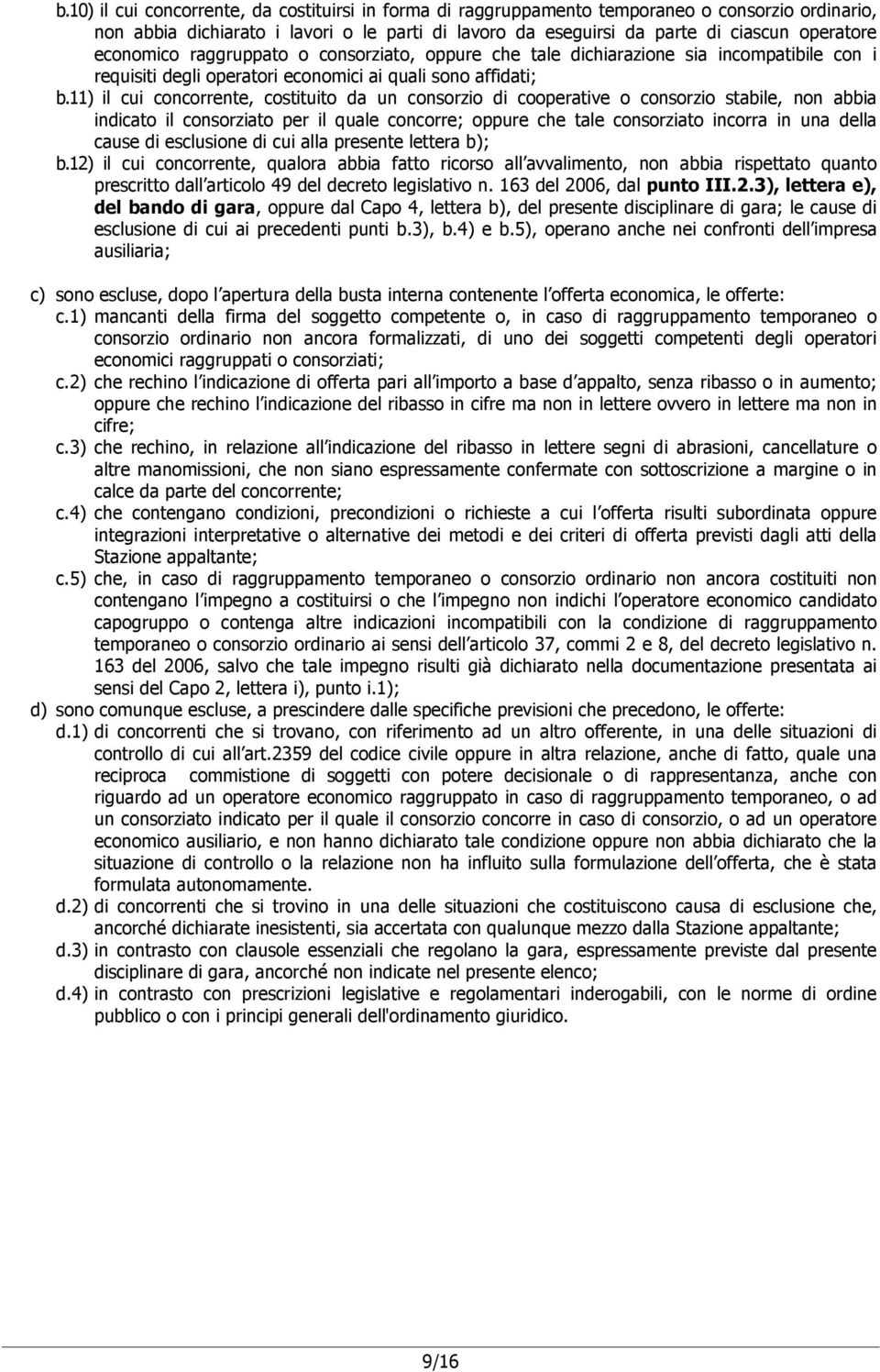 11) il cui concorrente, costituito da un consorzio di cooperative o consorzio stabile, non abbia indicato il consorziato per il quale concorre; oppure che tale consorziato incorra in una della cause