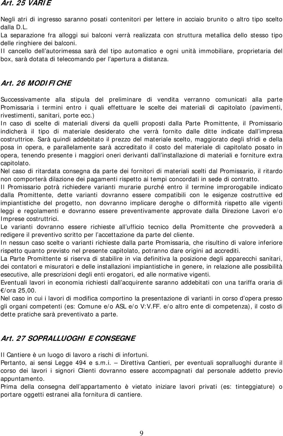 II cancello dell autorimessa sarà del tipo automatico e ogni unità immobiliare, proprietaria del box, sarà dotata di telecomando per l apertura a distanza. Art.