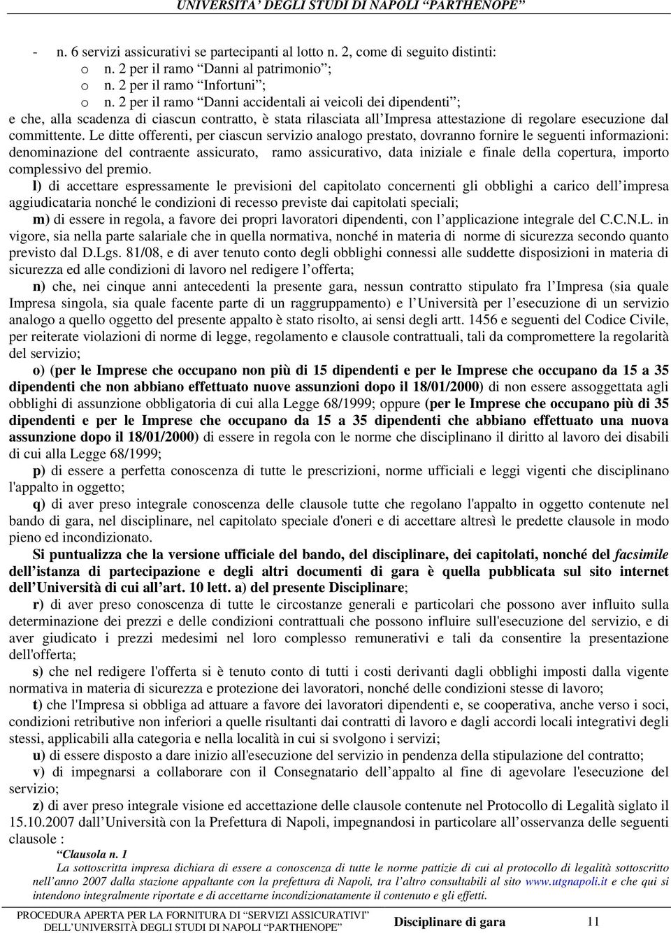 Le ditte offerenti, per ciascun servizio analogo prestato, dovranno fornire le seguenti informazioni: denominazione del contraente assicurato, ramo assicurativo, data iniziale e finale della