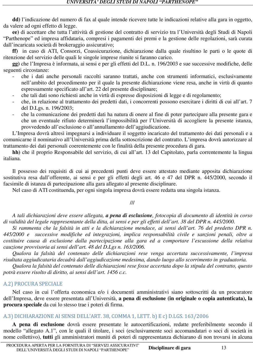 delle regolazioni, sarà curata dall incaricata società di brokeraggio assicurativo; ff) in caso di ATI, Consorzi, Coassicurazione, dichiarazione dalla quale risultino le parti o le quote di