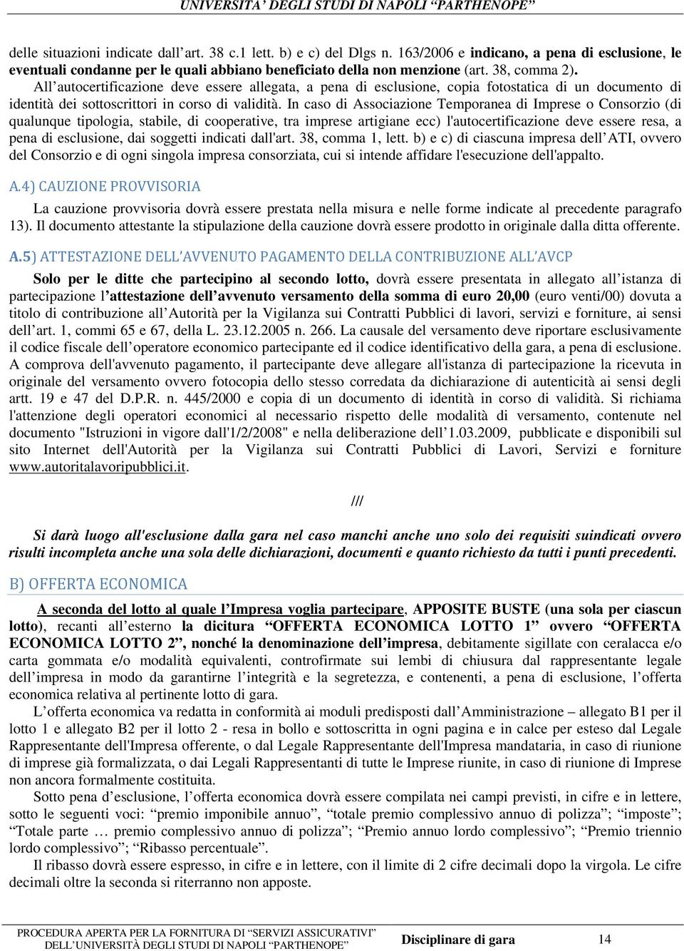 In caso di Associazione Temporanea di Imprese o Consorzio (di qualunque tipologia, stabile, di cooperative, tra imprese artigiane ecc) l'autocertificazione deve essere resa, a pena di esclusione, dai