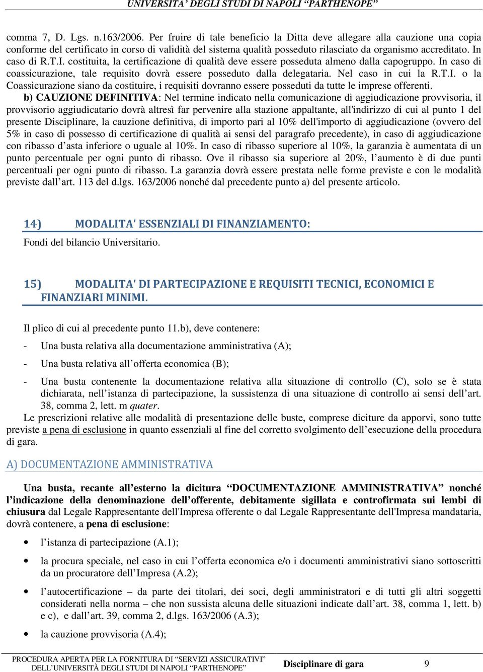 In caso di R.T.I. costituita, la certificazione di qualità deve essere posseduta almeno dalla capogruppo. In caso di coassicurazione, tale requisito dovrà essere posseduto dalla delegataria.