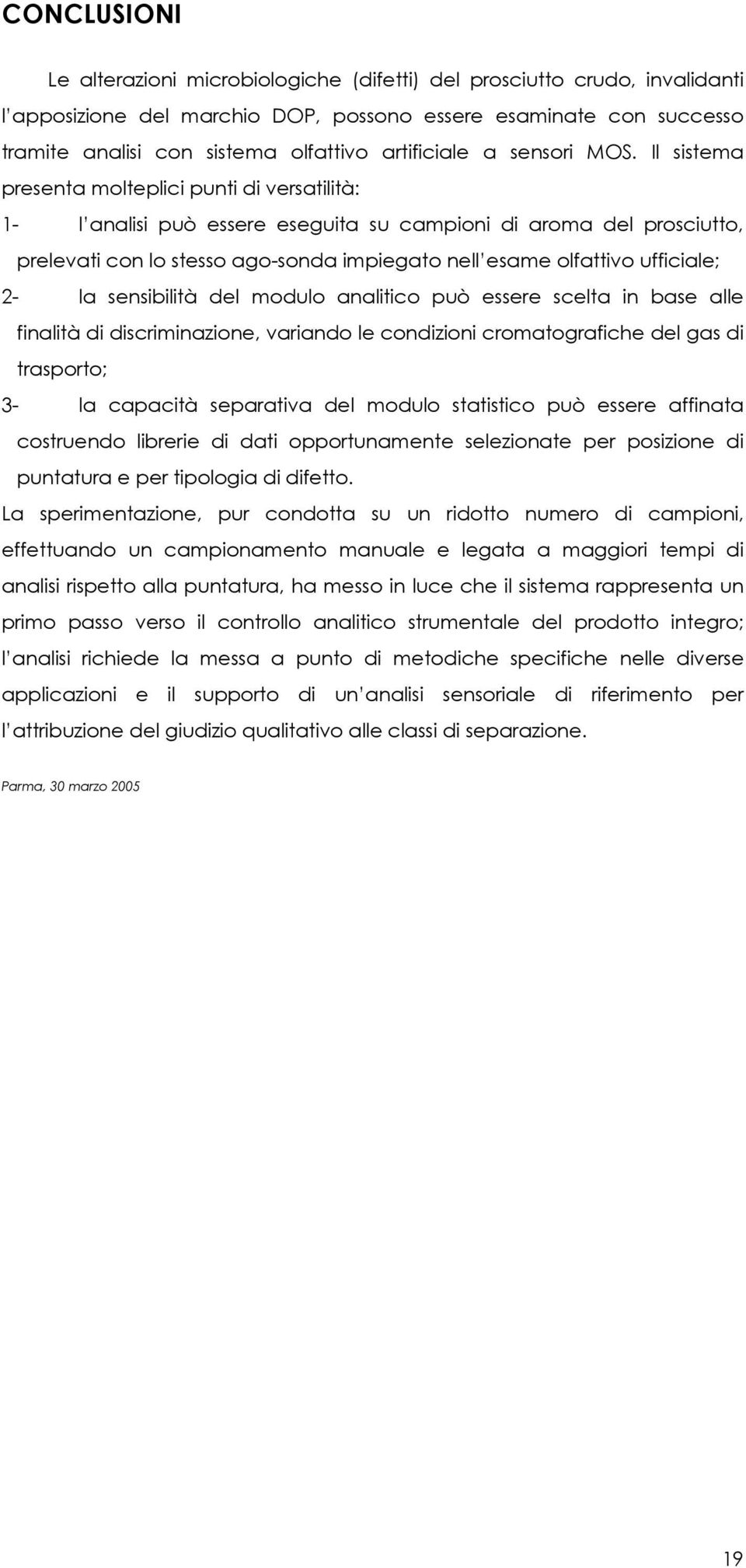 Il sistema presenta molteplici punti di versatilità: 1- l analisi può essere eseguita su campioni di aroma del prosciutto, prelevati con lo stesso ago-sonda impiegato nell esame olfattivo ufficiale;