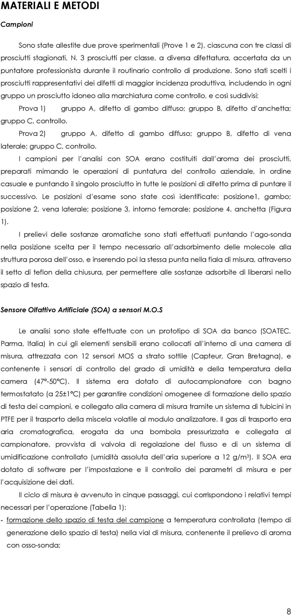 Sono stati scelti i prosciutti rappresentativi dei difetti di maggior incidenza produttiva, includendo in ogni gruppo un prosciutto idoneo alla marchiatura come controllo, e così suddivisi: Prova 1)