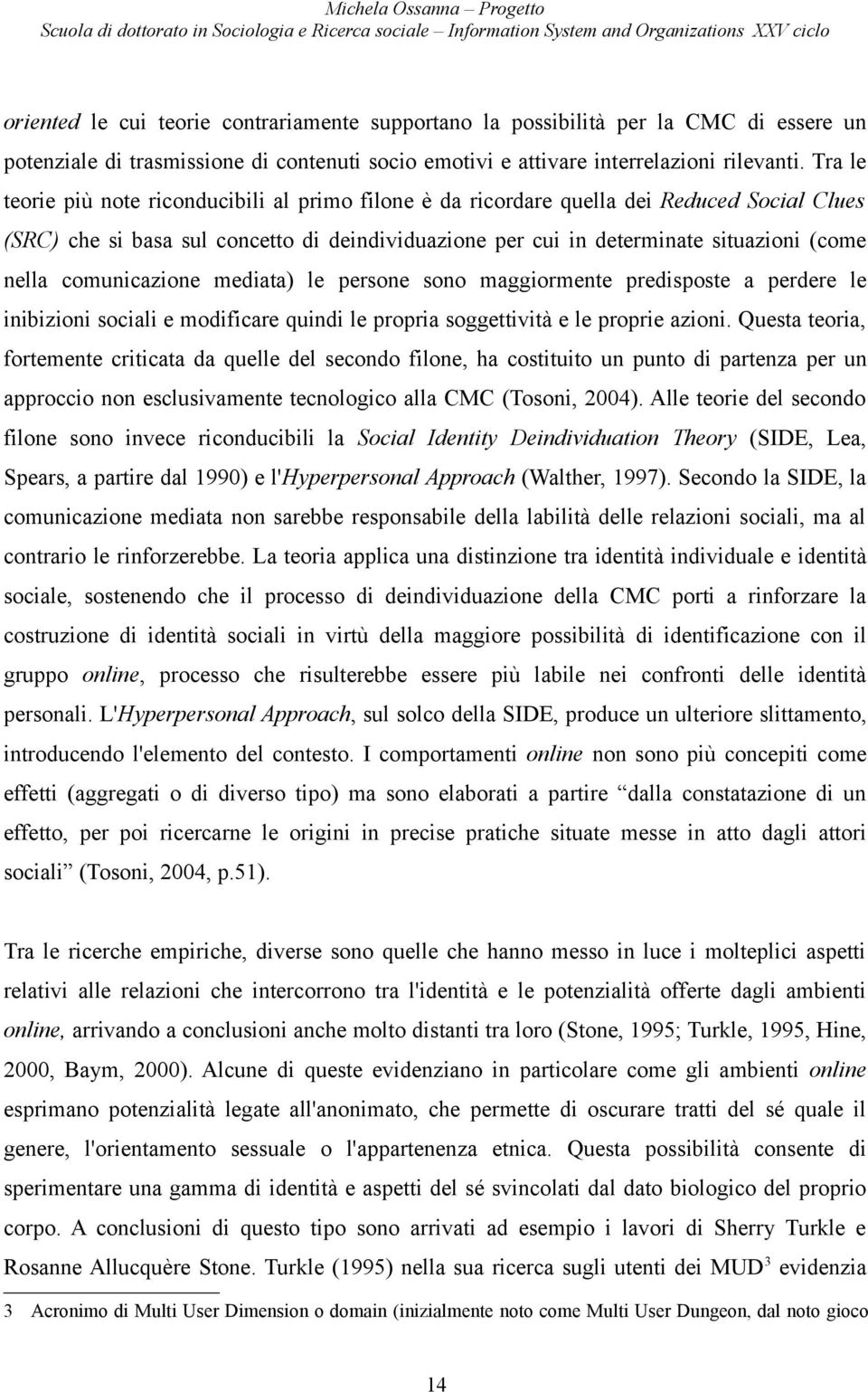 comunicazione mediata) le persone sono maggiormente predisposte a perdere le inibizioni sociali e modificare quindi le propria soggettività e le proprie azioni.